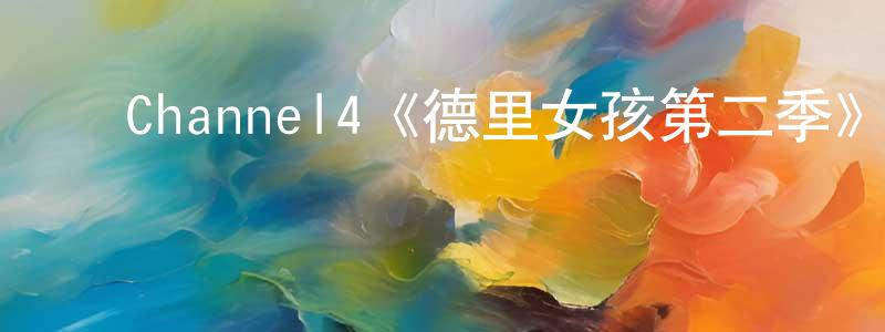 ﻿常斌斌发布﻿Channel4《德里女孩第二季》迅雷下载/在线观看/百度云-都市/情感-美剧天堂